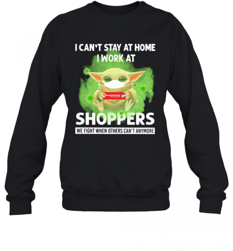 Baby Yoda I Can'T Stay At Home I Work At Shoppers We Fight When Others Can'T Anymore Covid 19 T-Shirt Unisex Sweatshirt