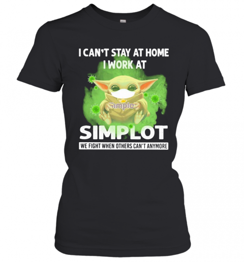 Baby Yoda I Can'T Stay At Home I Work At Simplot We Fight When Others Can'T Anymore Covid 19 T-Shirt Classic Women's T-shirt