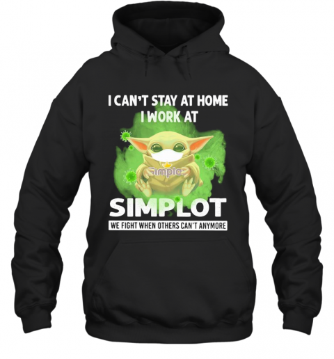 Baby Yoda I Can'T Stay At Home I Work At Simplot We Fight When Others Can'T Anymore Covid 19 T-Shirt Unisex Hoodie