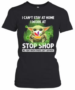 Baby Yoda I Can'T Stay At Home I Work At Stop Shop We Fight When Others Can'T Anymore T-Shirt Classic Women's T-shirt