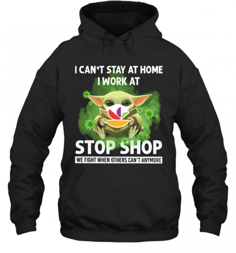 Baby Yoda I Can'T Stay At Home I Work At Stop Shop We Fight When Others Can'T Anymore T-Shirt Unisex Hoodie