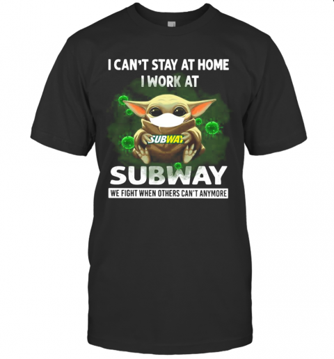 Baby Yoda I Can'T Stay At Home I Work At Subway We Fight When Others Can'T Anymore T-Shirt