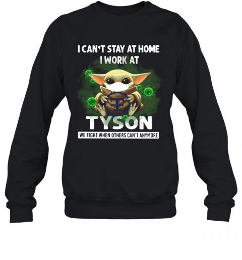 Baby Yoda I Can'T Stay At Home I Work At Tyson We Fight When Others Can'T Anymore T-Shirt Unisex Sweatshirt