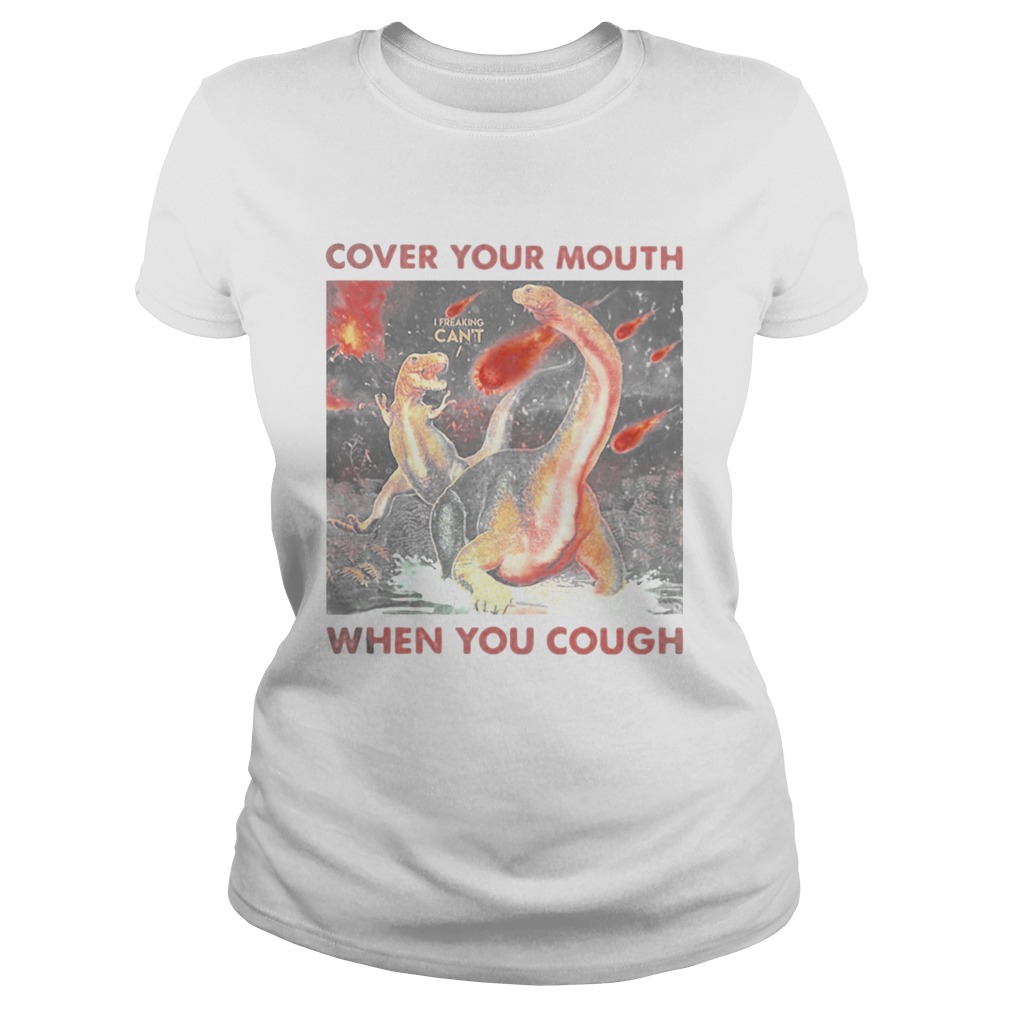 Cover your mouth when you cough I freaking cant Dinosaurs Classic Ladies