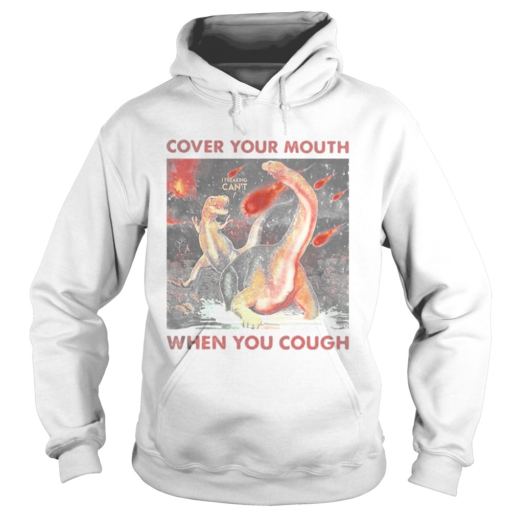 Cover your mouth when you cough I freaking cant Dinosaurs Hoodie