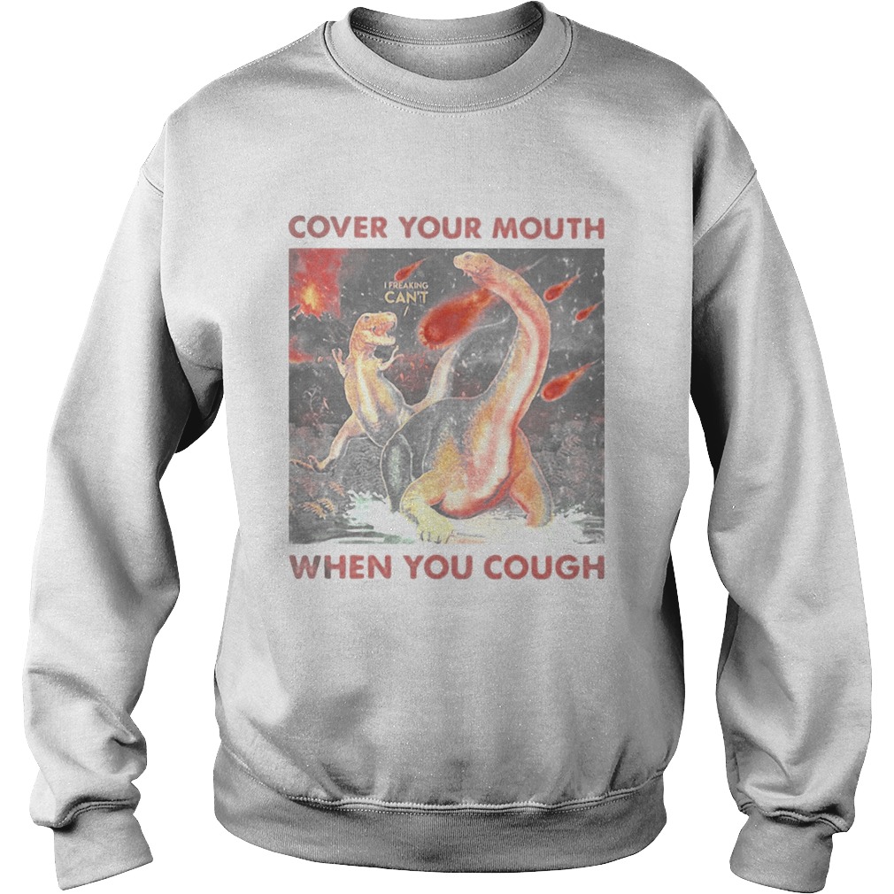 Cover your mouth when you cough I freaking cant Dinosaurs Sweatshirt