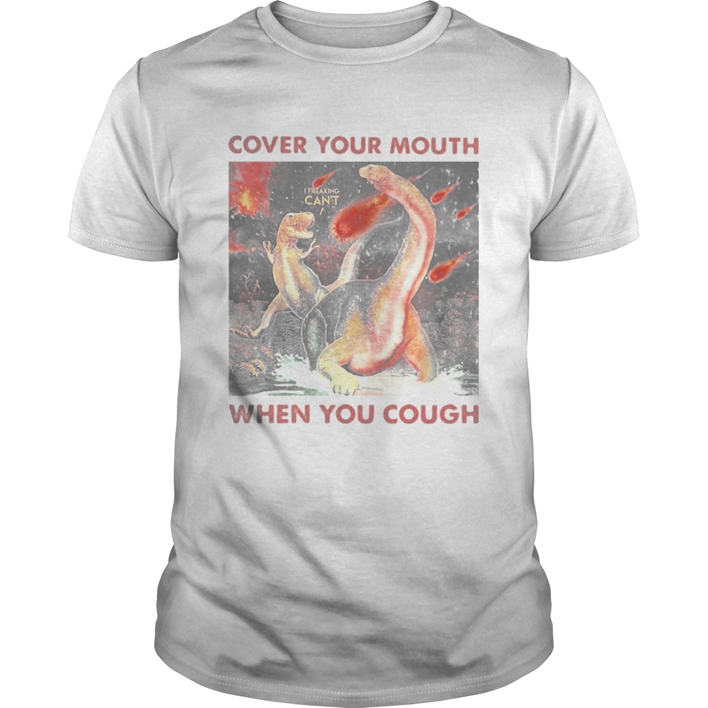 Cover your mouth when you cough I freaking cant Dinosaurs shirt