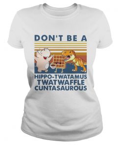 Don t Be A Hippo Twatamus Twatwaffle Cuntasaurous Vintage  Classic Ladies