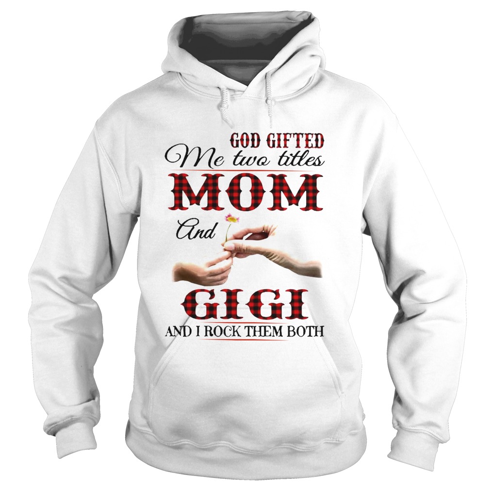 God Gifted Me Two Titles Mom And Gigi And I Rock Them Both  Hoodie