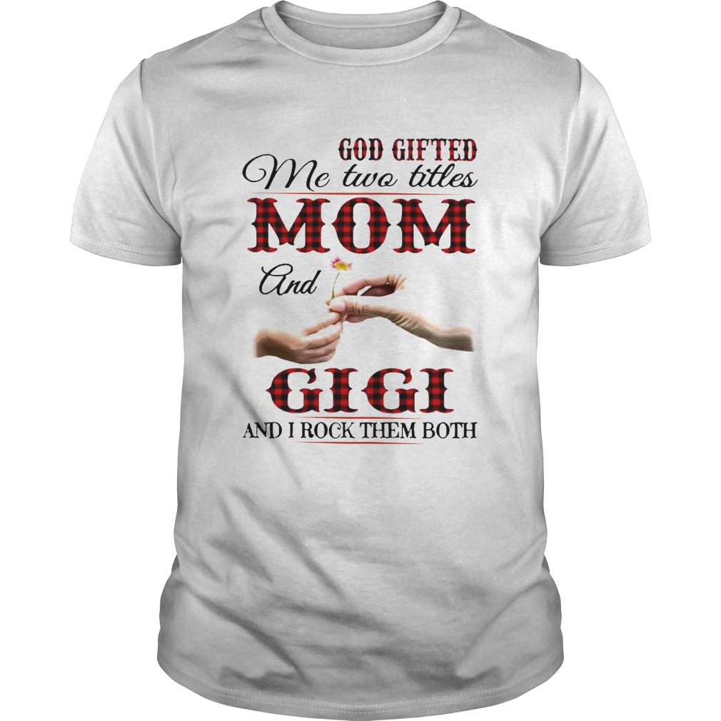 God Gifted Me Two Titles Mom And Gigi And I Rock Them Both shirt