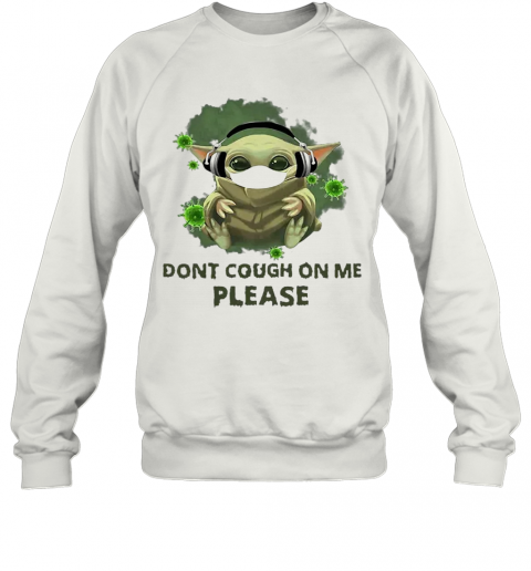 Good Baby Yoda Listen To Music Don'T Cough On Me Please Coronavirus T-Shirt Unisex Sweatshirt