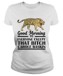 Good Morning To Everyone Except That Bitch Carole Baskin  Classic Ladies