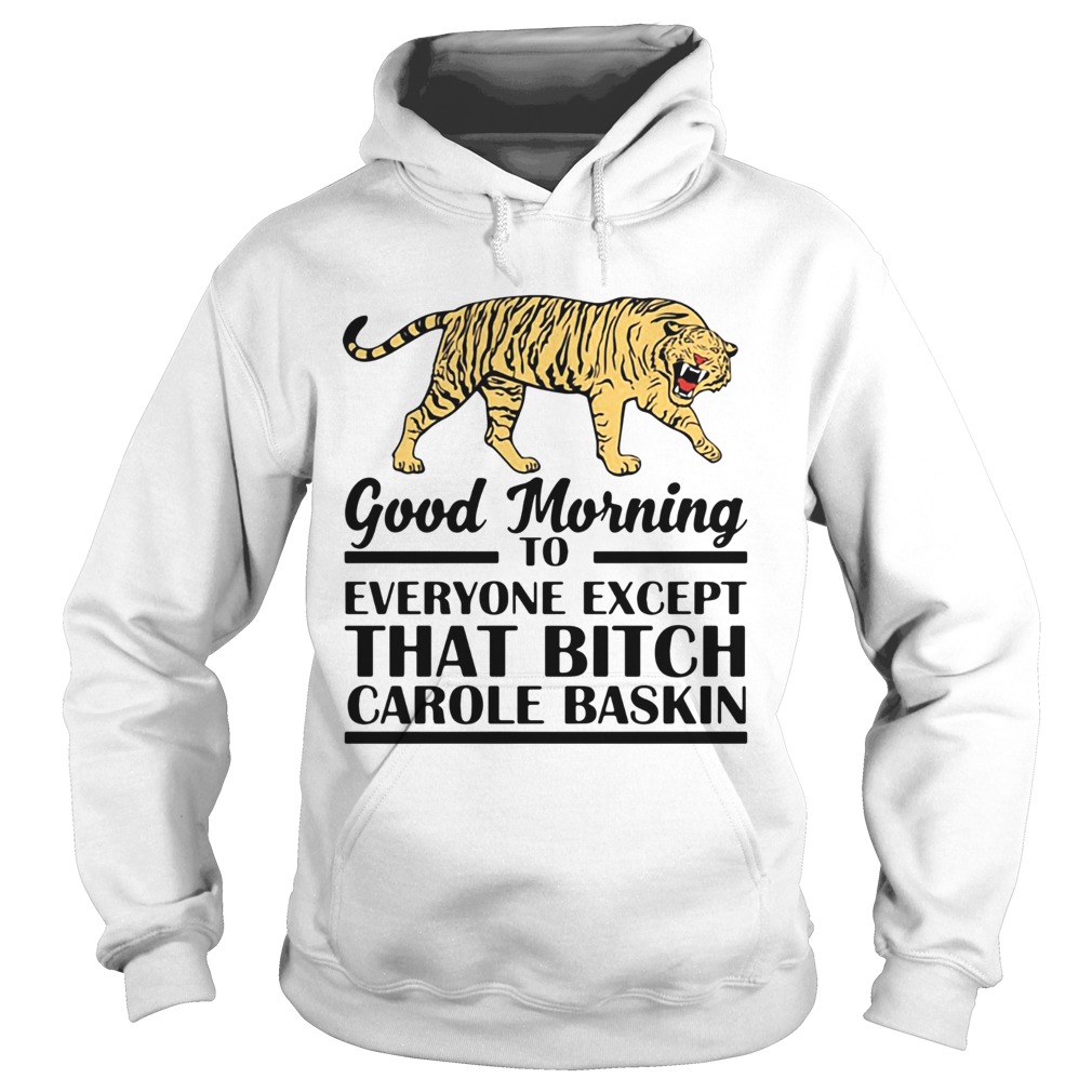 Good Morning To Everyone Except That Bitch Carole Baskin Hoodie