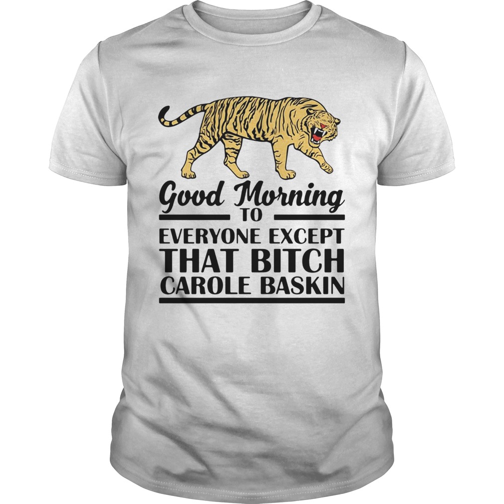 Good Morning To Everyone Except That Bitch Carole Baskin shirt