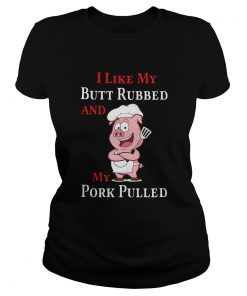 I Like My Butt Rubbed And My Pork Pulled  Classic Ladies