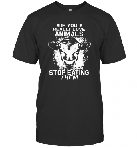 If You Really Love Animals Stop Eating Them Version Cow T-Shirt