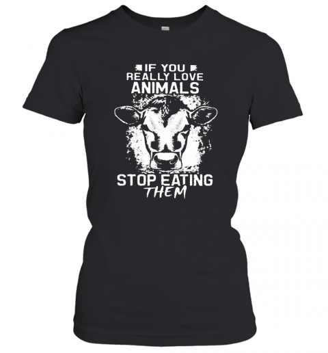 If You Really Love Animals Stop Eating Them Version Cow T-Shirt Classic Women's T-shirt