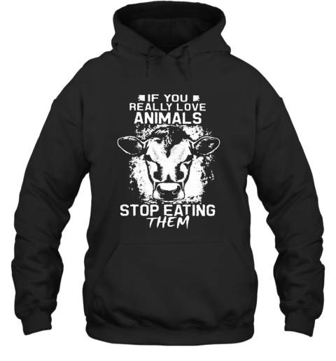 If You Really Love Animals Stop Eating Them Version Cow T-Shirt Unisex Hoodie