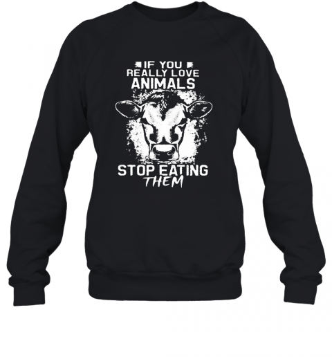 If You Really Love Animals Stop Eating Them Version Cow T-Shirt Unisex Sweatshirt