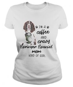 Im A Coffee And Crazy Springer Spaniel Mom Kind Of Girl  Classic Ladies