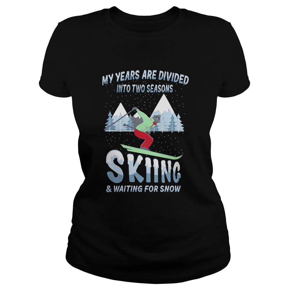 My years are divided into two seasons skiing and waiting for snow Classic Ladies