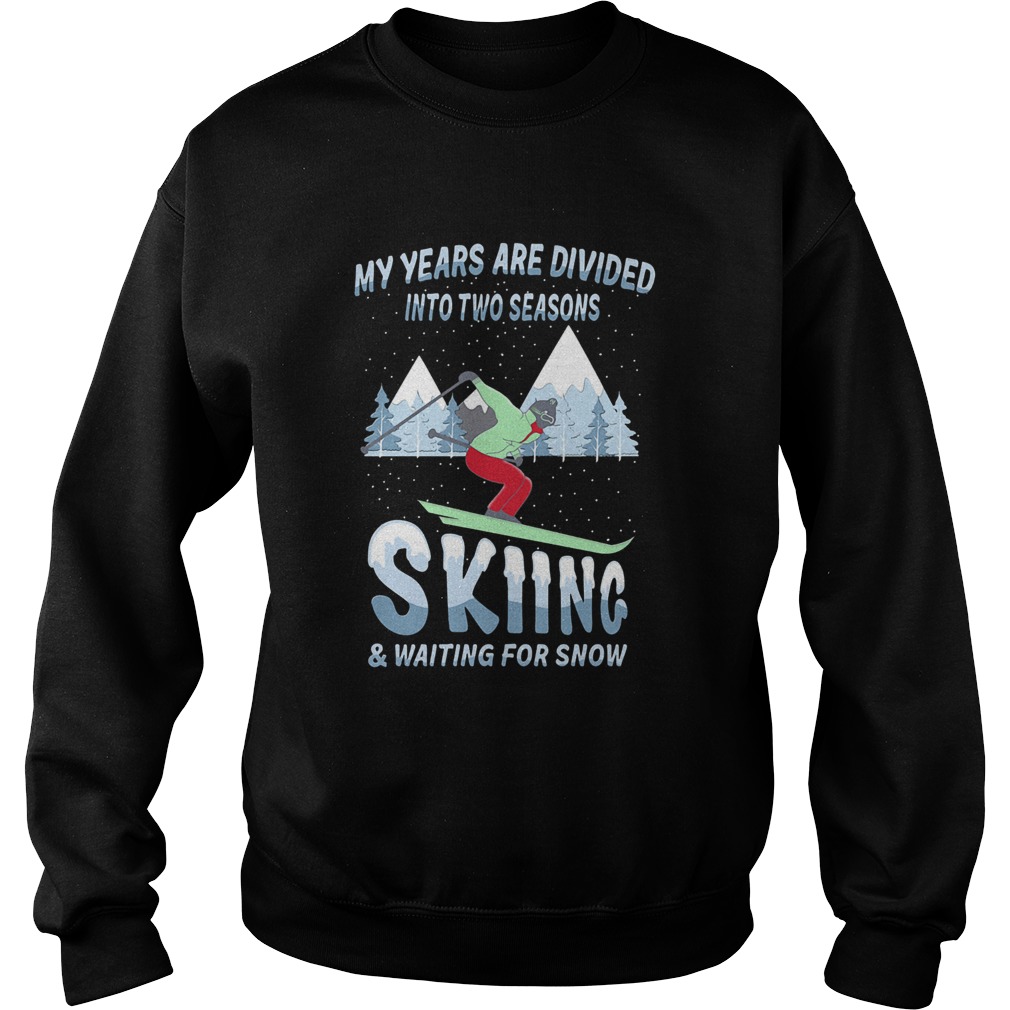 My years are divided into two seasons skiing and waiting for snow Sweatshirt