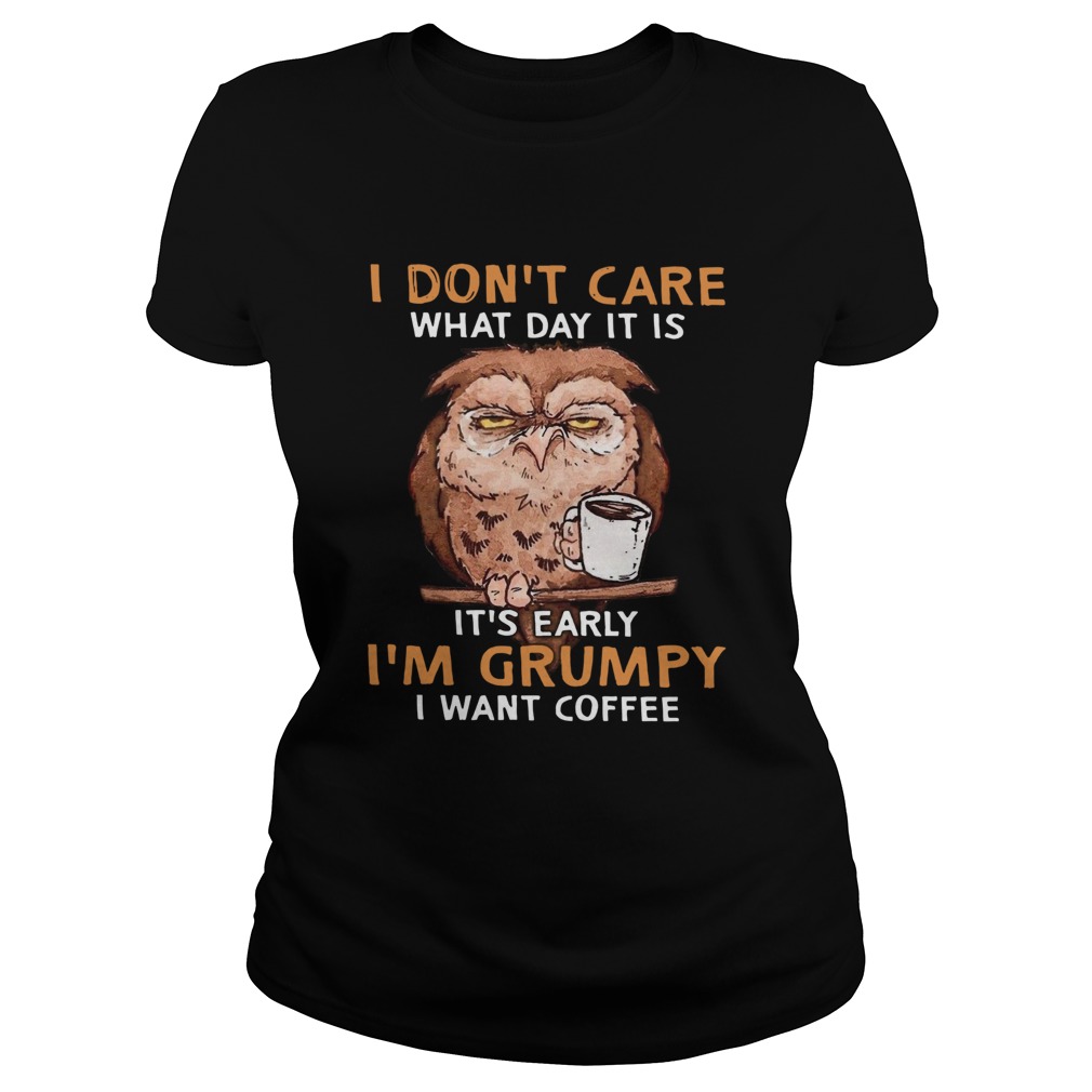 Owl I Dont Care What Day It Is Its Early Im Grumpy I Want Coffee Classic Ladies