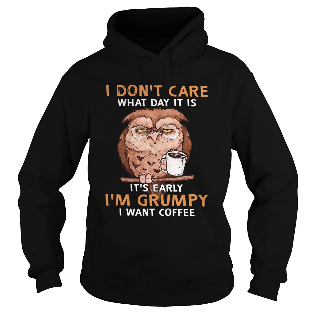 Owl I Dont Care What Day It Is Its Early Im Grumpy I Want Coffee Hoodie