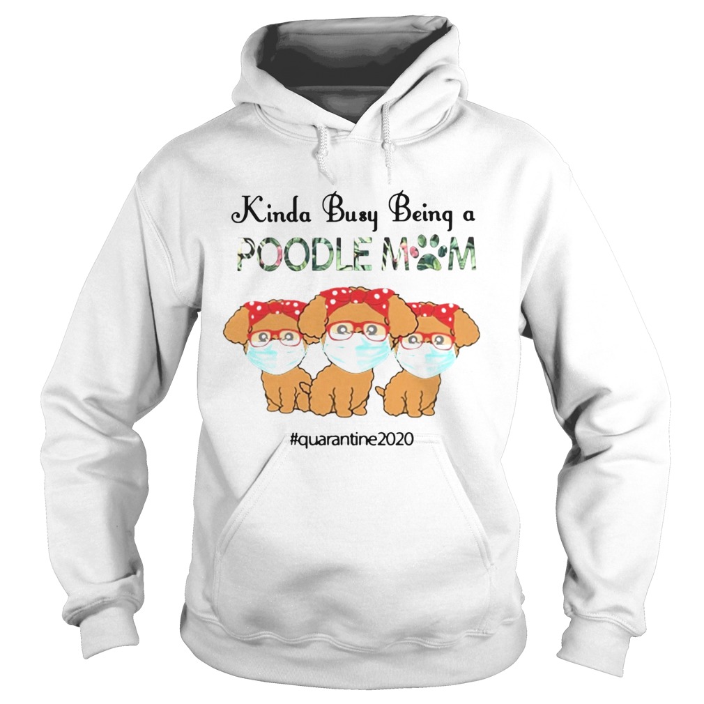 Quarantined 2020 Kinda Busy Being A Poodle Mom Face Mask Hoodie