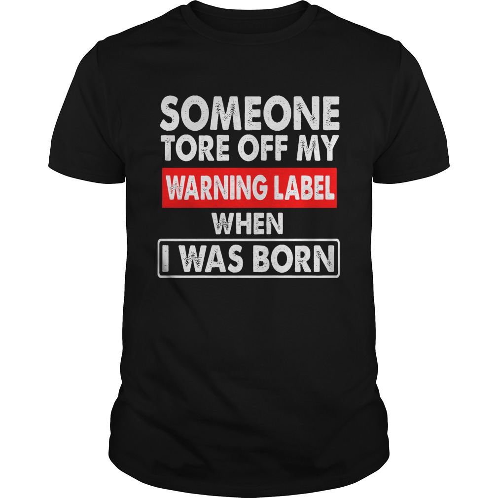 Someone Tore Off My Warning Label When I Was Born shirt