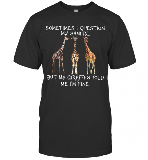 Sometimes I Question My Sanity But My Giraffes Told Me I'M Fine T-Shirt