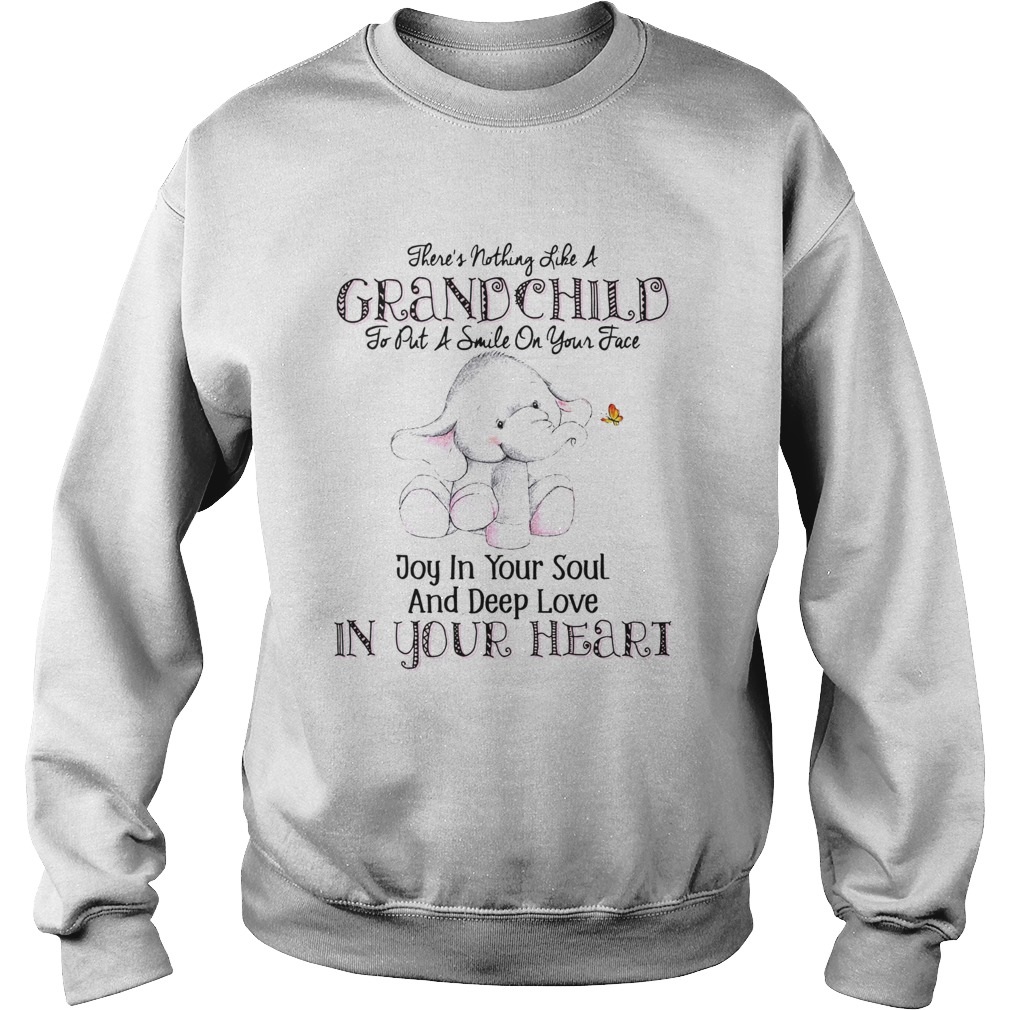 Theres Nothing Like A Grandchild To Put A Smile On Your Face Joy In Your Soul And Deep Love In You Sweatshirt