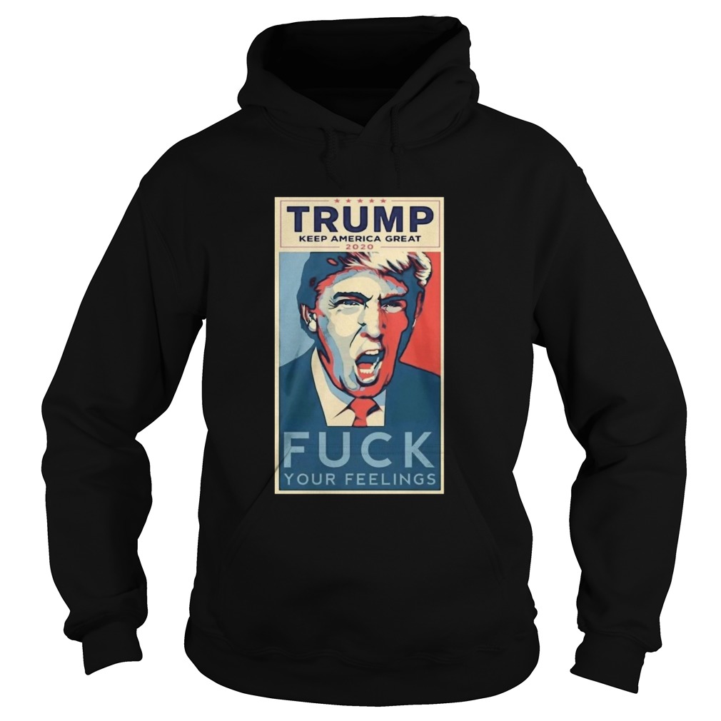 Trump Keep America Great 2020 fuck Your feelings Hoodie