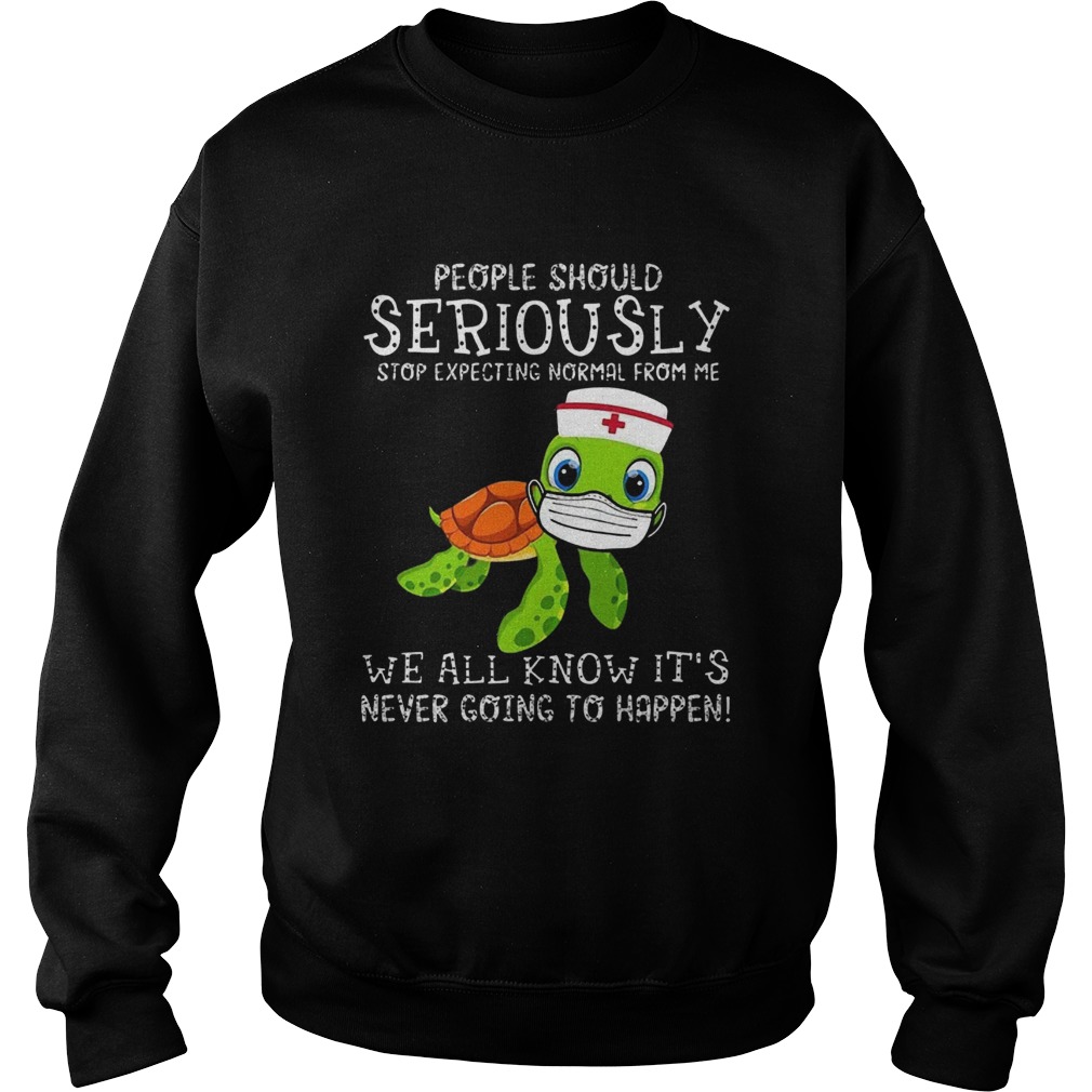 Turtle Nurse People Should Seriously Stop Expecting Normal From Me Coronavirus Sweatshirt