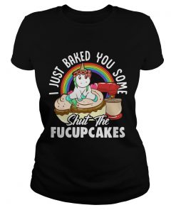 Unicorn I Just Baked You Some Shut The Fucupcakes  Classic Ladies