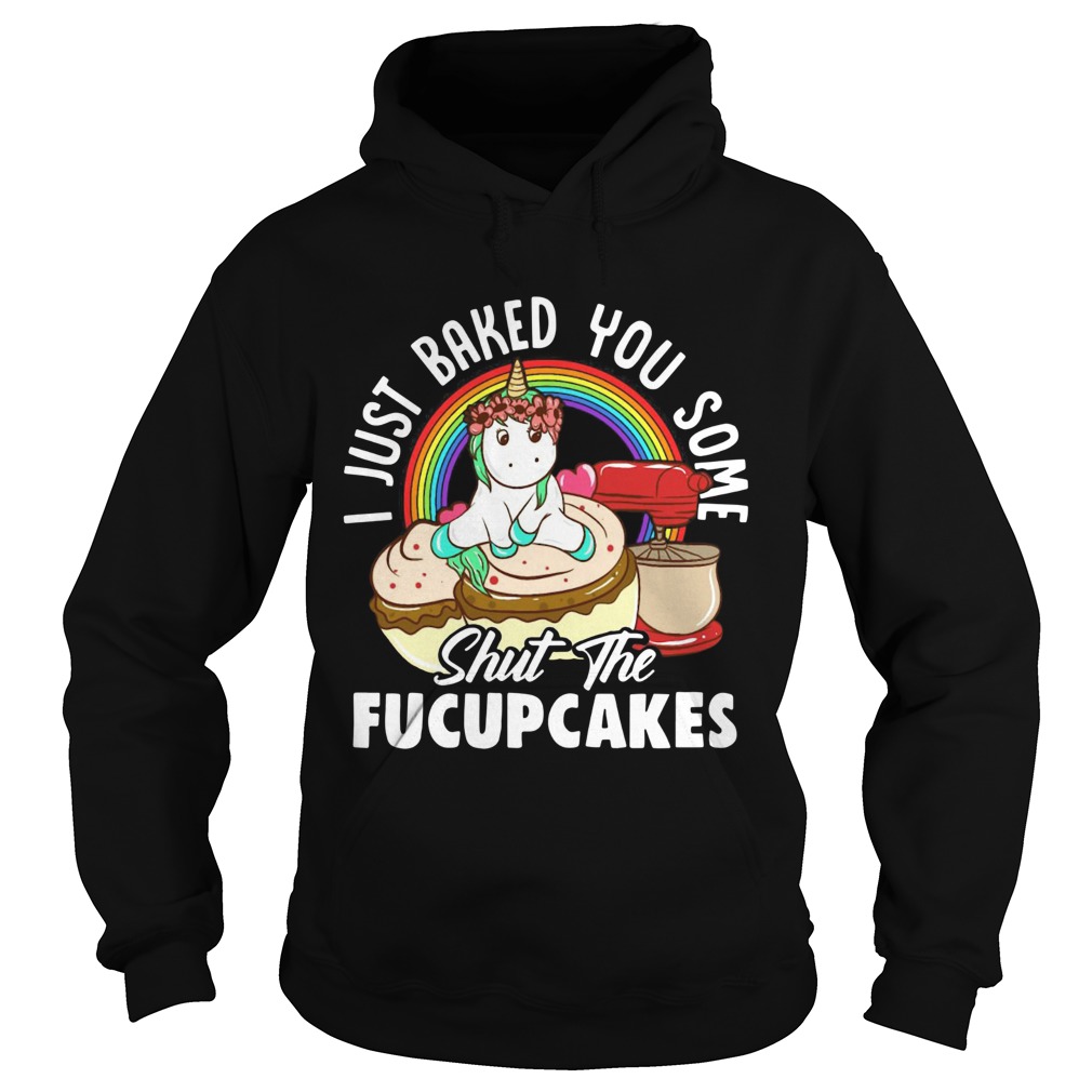 Unicorn I Just Baked You Some Shut The Fucupcakes Hoodie