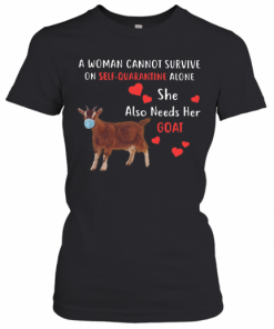 A Woman Cannot Survive On Self Quarantine Alone She Also Needs Her Goat T-Shirt Classic Women's T-shirt