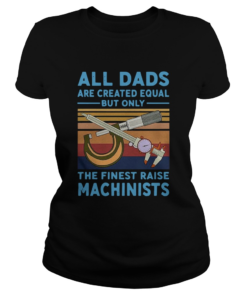 All dads are created equal but only the finest raise Machinists vintage  Classic Ladies