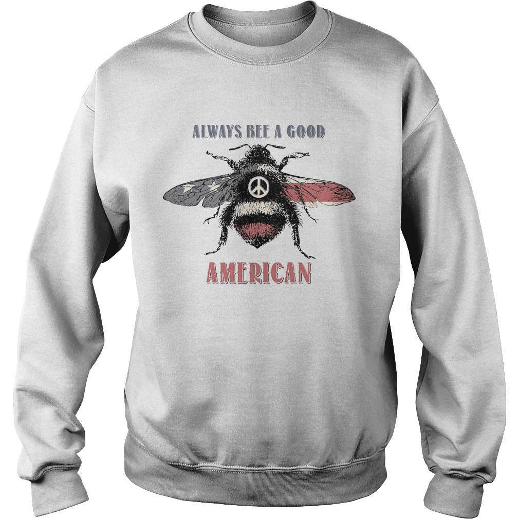 Always bee a good american flag independence day Sweatshirt