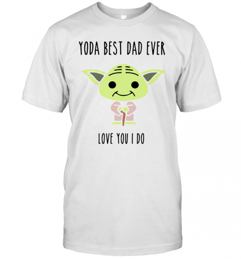 Baby Yoda Best Dad Ever Love You I Do T-Shirt