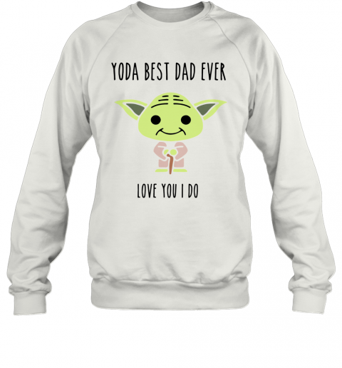 Baby Yoda Best Dad Ever Love You I Do T-Shirt Unisex Sweatshirt