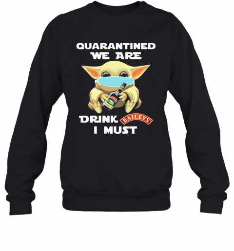 Baby Yoda Face Mask Hug Quatantined We Are Drink Baileys I Must T-Shirt Unisex Sweatshirt