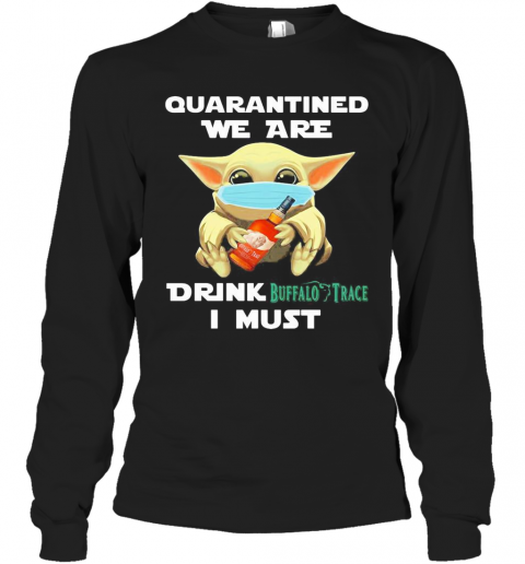 Baby Yoda Face Mask Hug Quatantined We Are Drink Buffalo Trace I Must T-Shirt Long Sleeved T-shirt 