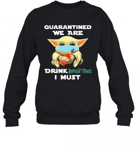 Baby Yoda Face Mask Hug Quatantined We Are Drink Buffalo Trace I Must T-Shirt Unisex Sweatshirt