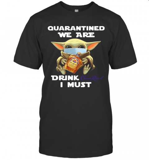 Baby Yoda Face Mask Quarantine We Are Drink Crown Royal I Must T-Shirt