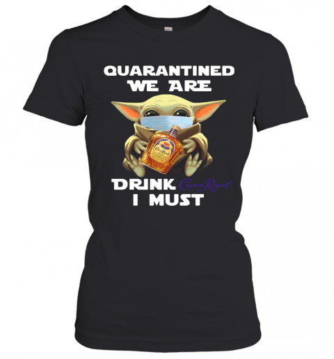 Baby Yoda Face Mask Quarantine We Are Drink Crown Royal I Must T-Shirt Classic Women's T-shirt