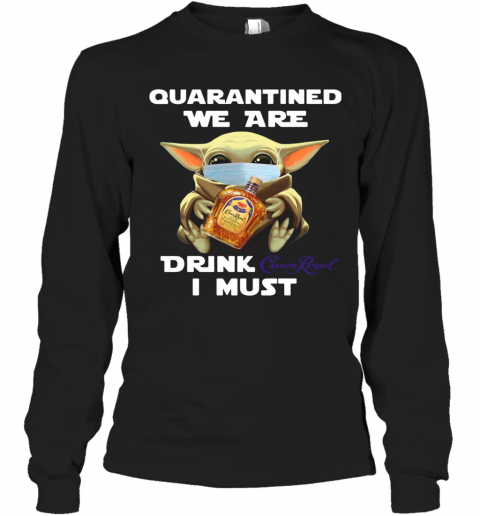 Baby Yoda Face Mask Quarantine We Are Drink Crown Royal I Must T-Shirt Long Sleeved T-shirt 