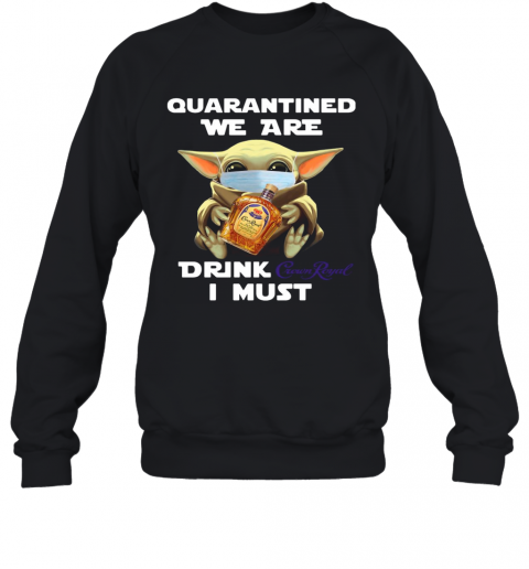 Baby Yoda Face Mask Quarantine We Are Drink Crown Royal I Must T-Shirt Unisex Sweatshirt