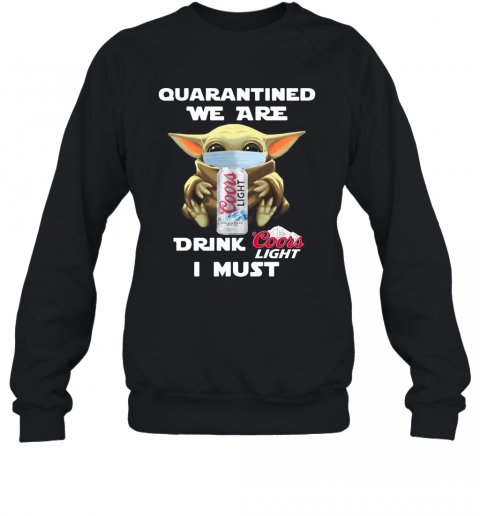 Baby Yoda Quarantined We Are Drink Coors Light I Must T-Shirt Unisex Sweatshirt