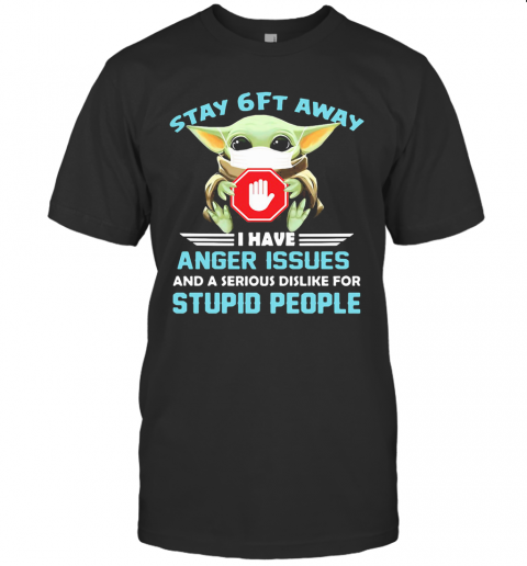 Baby Yoda Wear Mask Stay 6Ft Away I Have Anger Issues And A Serious Dislike For Stupid People T-Shirt